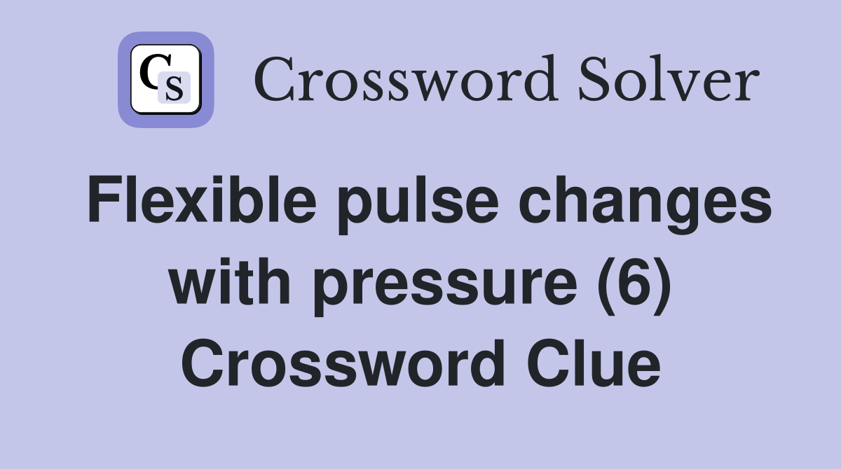 Flexible pulse changes with pressure (6) Crossword Clue Answers